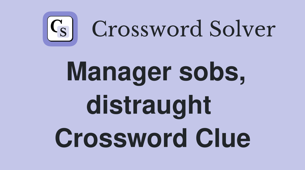Manager sobs, distraught  Crossword Clue
