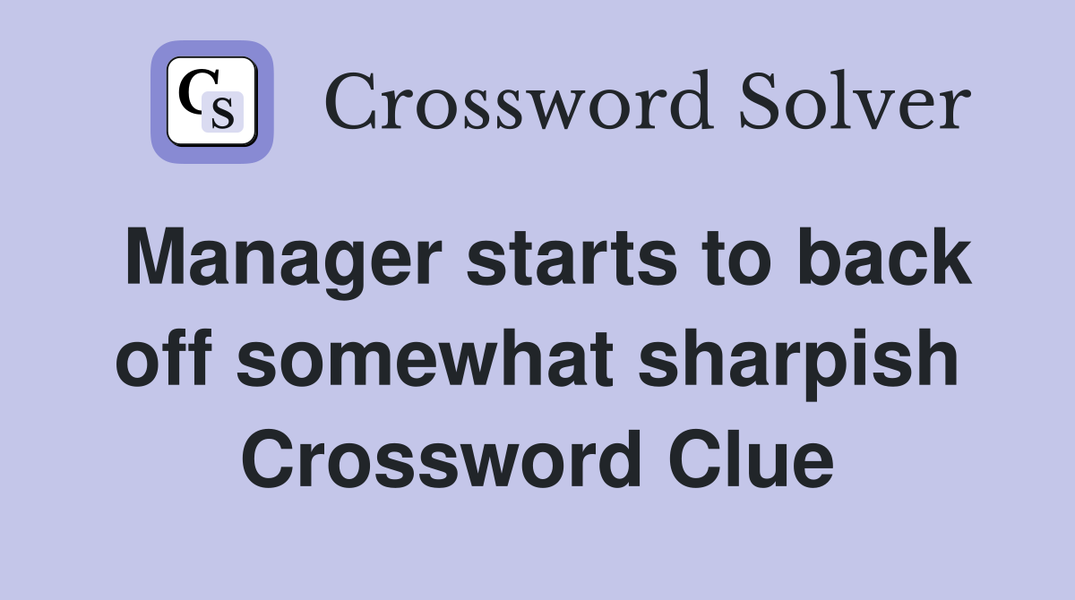 Manager starts to back off somewhat sharpish Crossword Clue