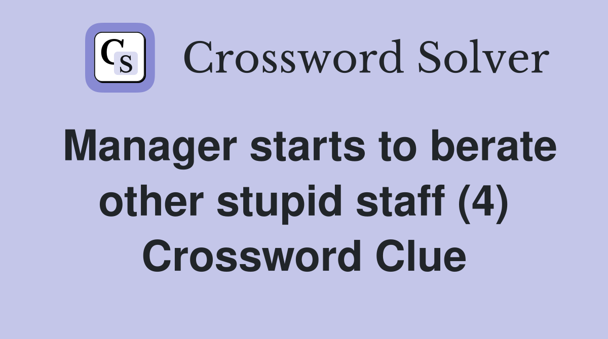 Manager starts to berate other stupid staff (4) Crossword Clue