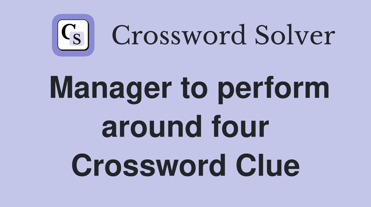 Manager to perform around four Crossword Clue