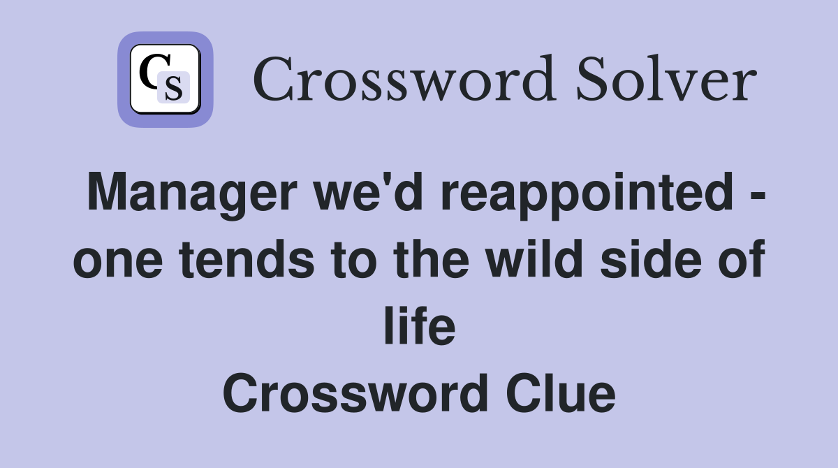 Manager we'd reappointed - one tends to the wild side of life Crossword Clue