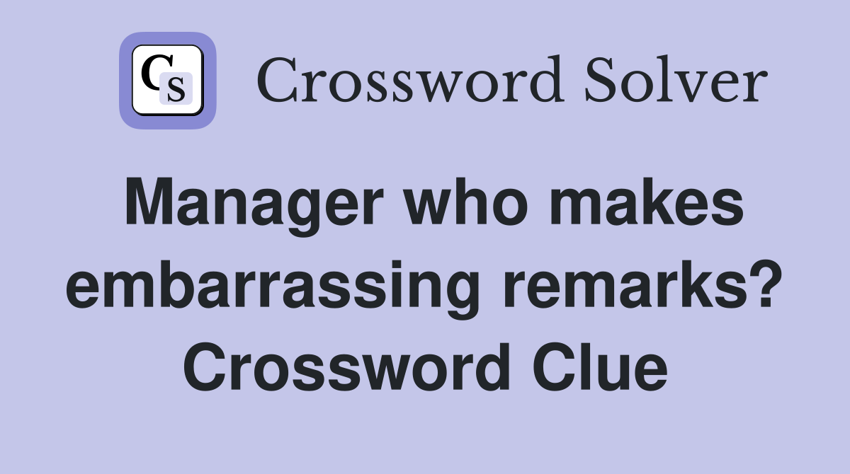 Manager who makes embarrassing remarks? Crossword Clue