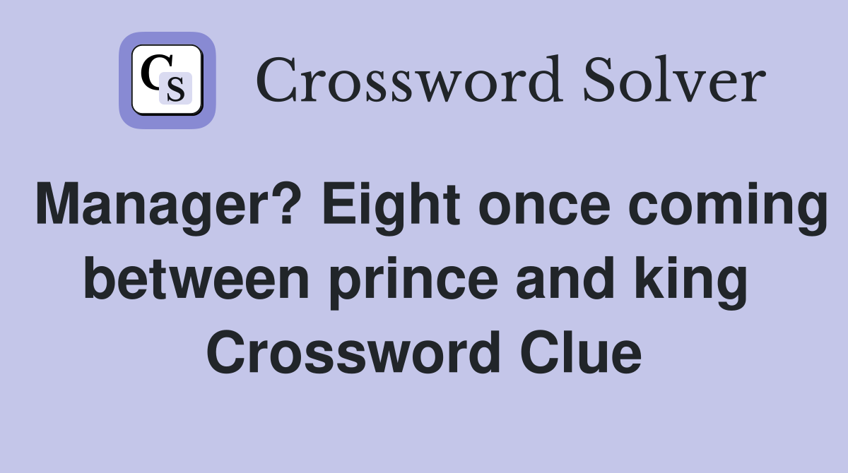 Manager? Eight once coming between prince and king  Crossword Clue