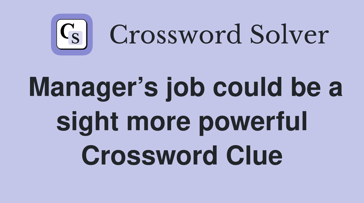 Manager’s job could be a sight more powerful Crossword Clue