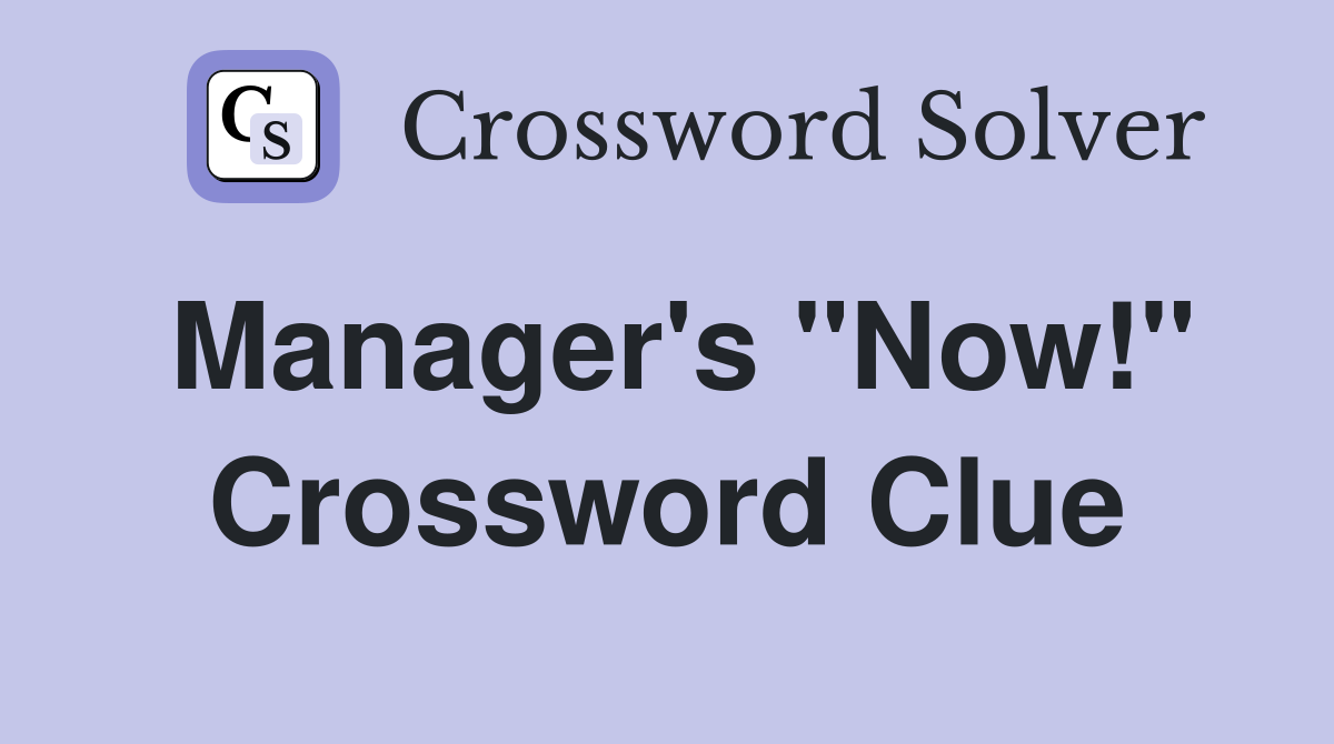 Manager's "Now!" Crossword Clue