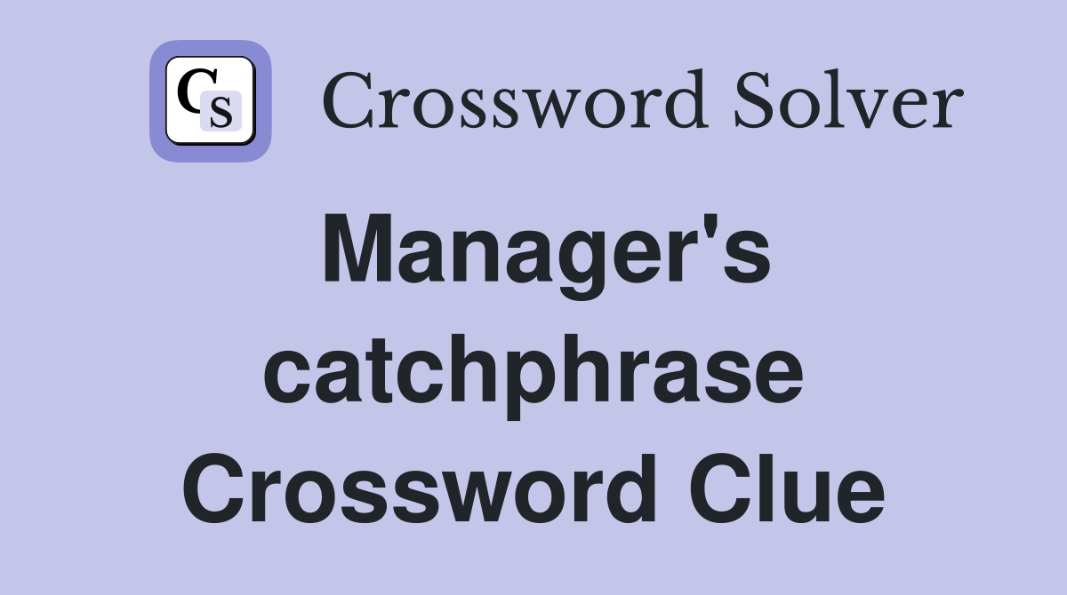 Manager's catchphrase Crossword Clue