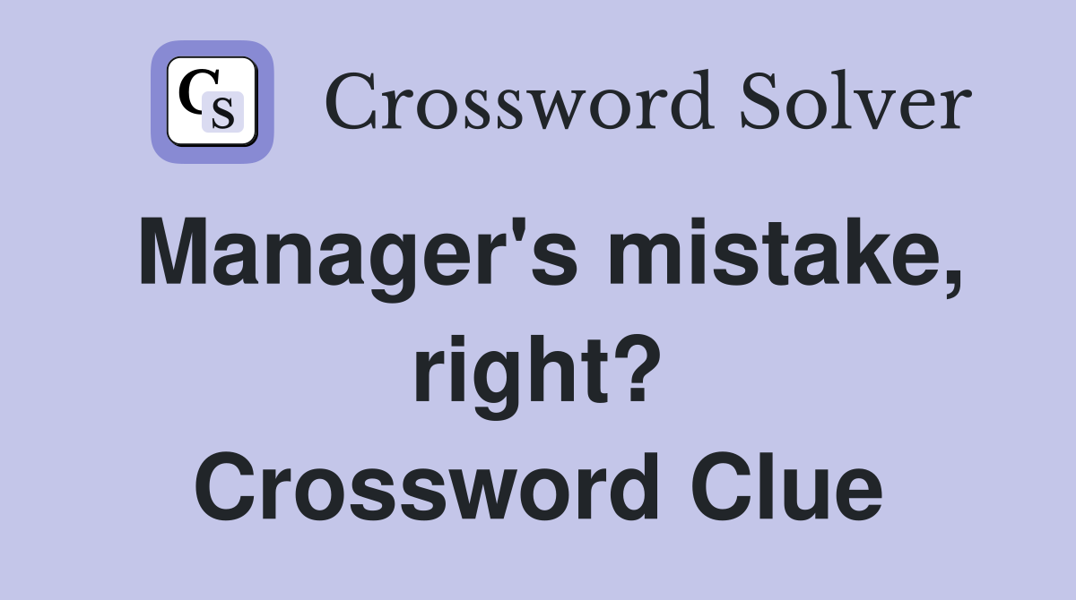 Manager's mistake, right? Crossword Clue