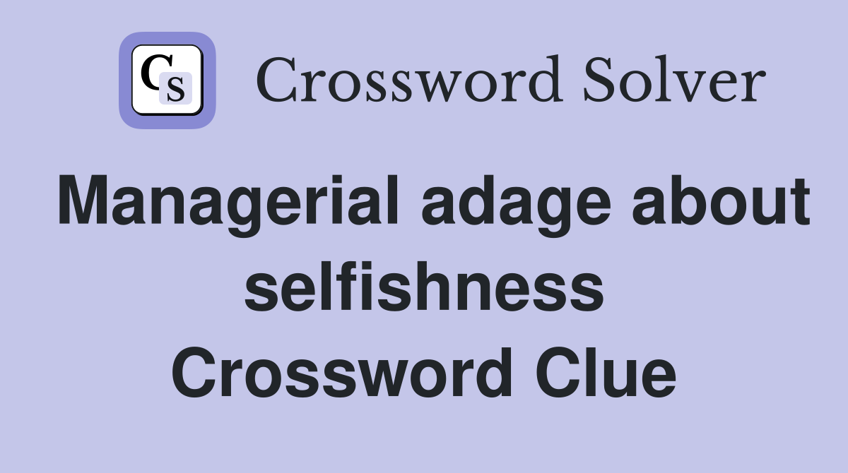 Managerial adage about selfishness Crossword Clue