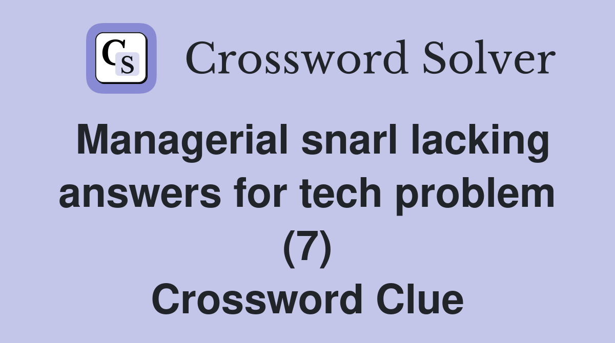 Managerial snarl lacking answers for tech problem (7) Crossword Clue