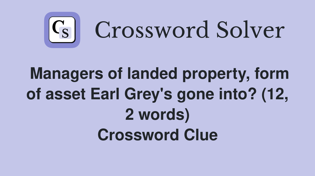 Managers of landed property, form of asset Earl Grey's gone into? (12, 2 words) Crossword Clue