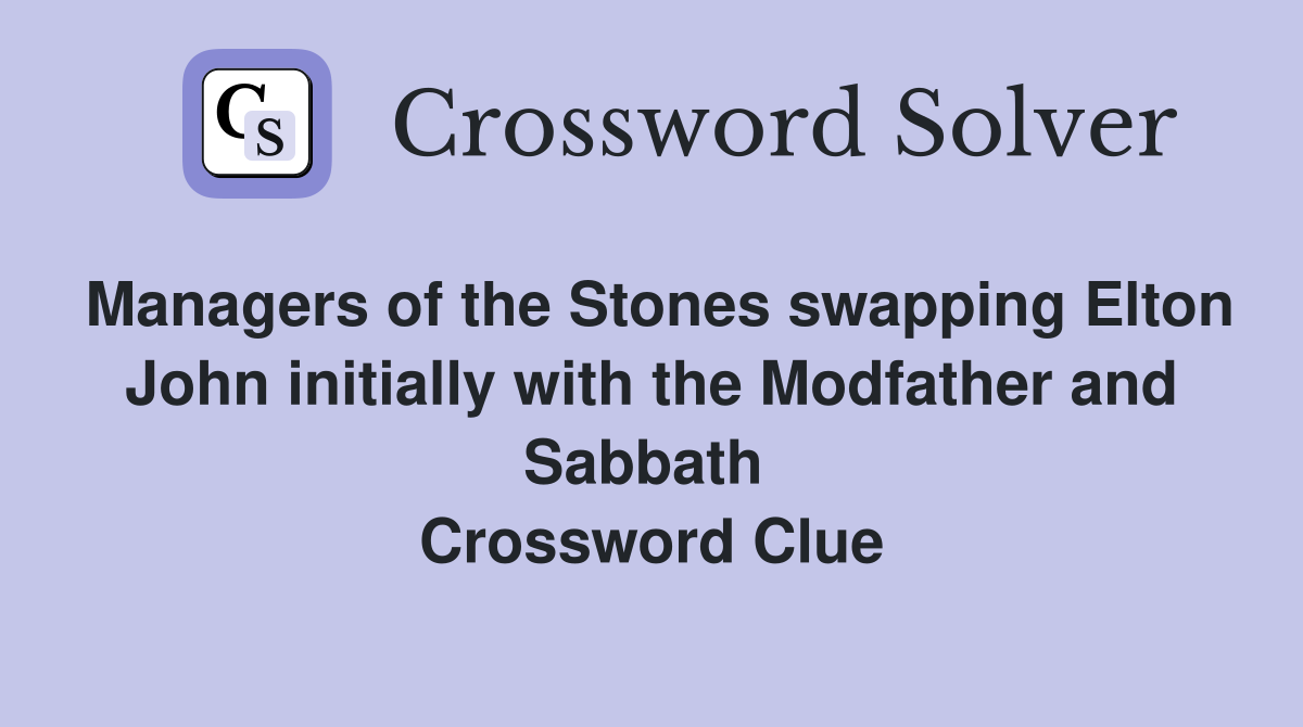 Managers of the Stones swapping Elton John initially with the Modfather and Sabbath  Crossword Clue