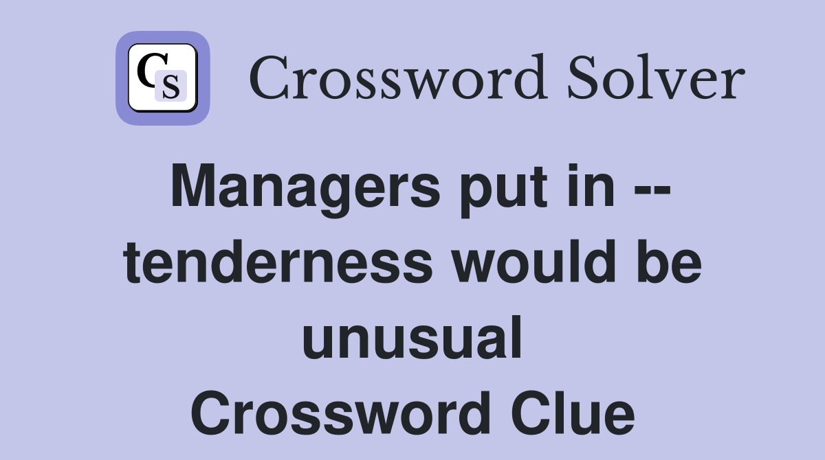 Managers put in -- tenderness would be unusual Crossword Clue