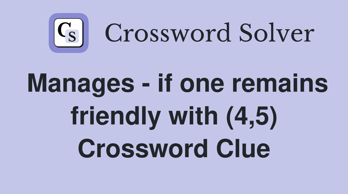 Manages - if one remains friendly with (4,5) Crossword Clue