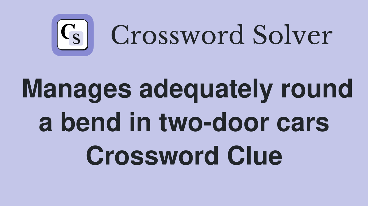 Manages adequately round a bend in two-door cars Crossword Clue