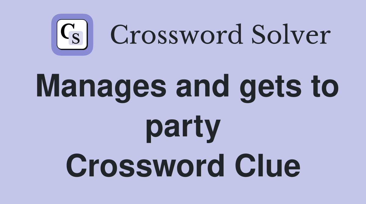 Manages and gets to party Crossword Clue