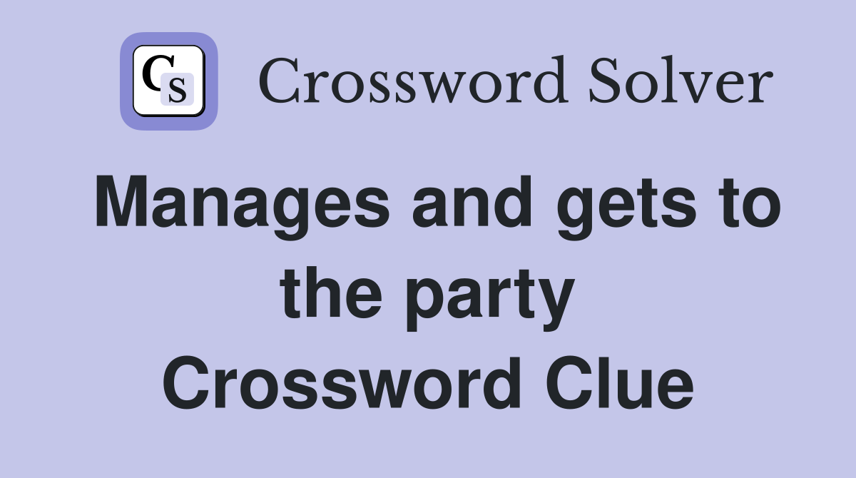 Manages and gets to the party Crossword Clue