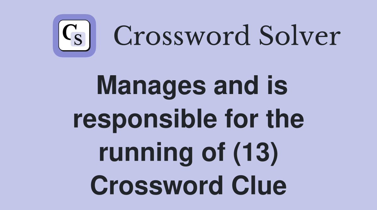 Manages and is responsible for the running of (13) Crossword Clue