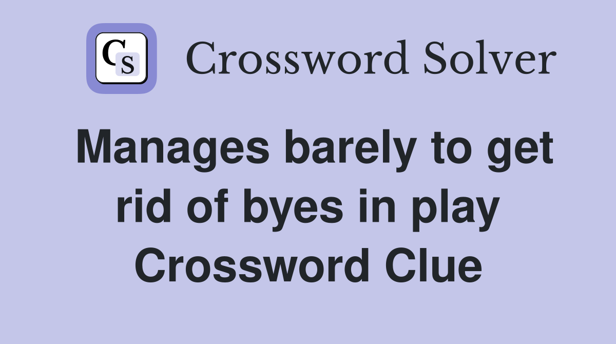 Manages barely to get rid of byes in play Crossword Clue