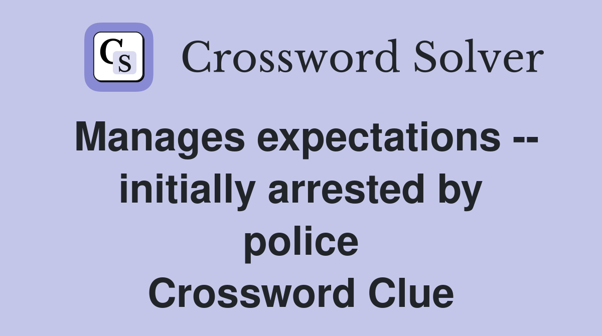 Manages expectations -- initially arrested by police Crossword Clue