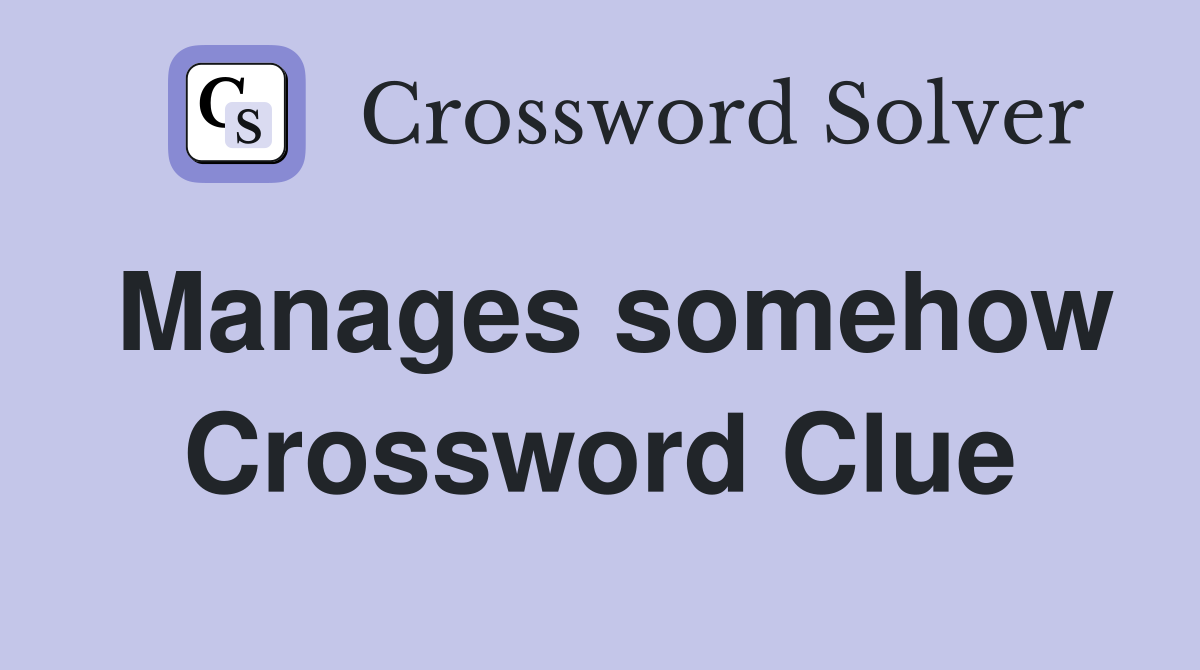 Manages somehow Crossword Clue