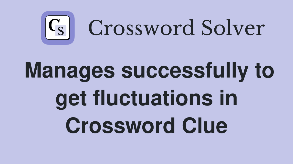 Manages successfully to get fluctuations in Crossword Clue