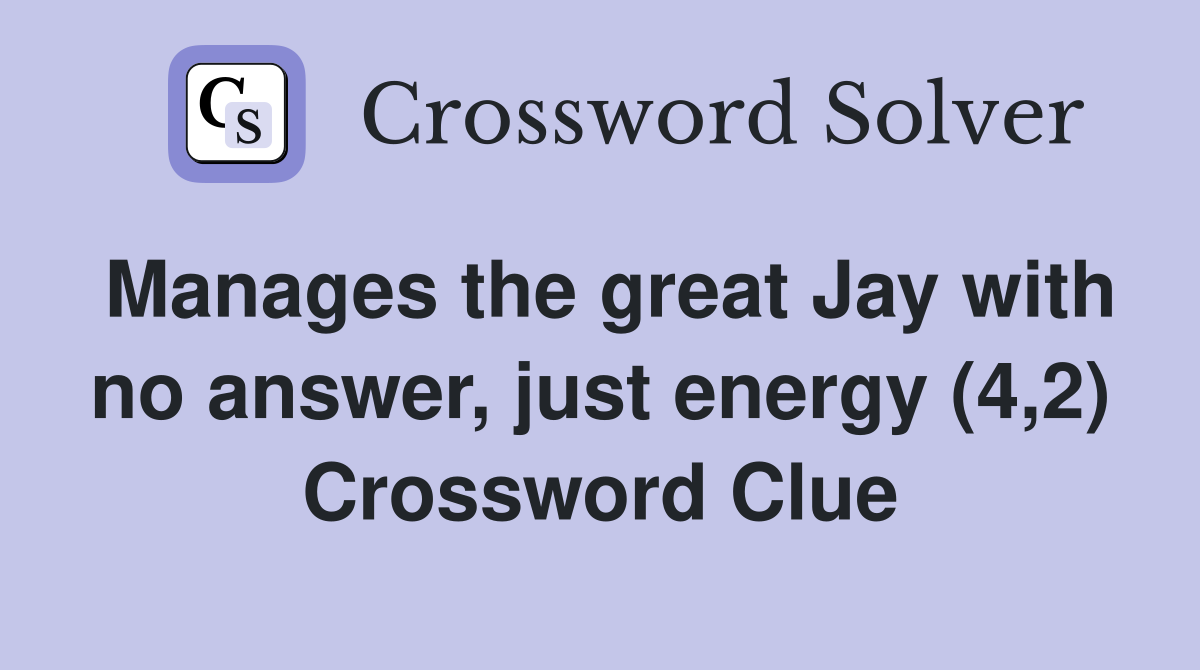 Manages the great Jay with no answer, just energy (4,2) Crossword Clue