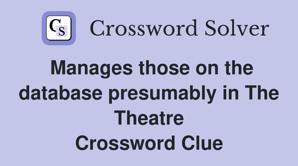 Manages those on the database presumably in The Theatre Crossword Clue