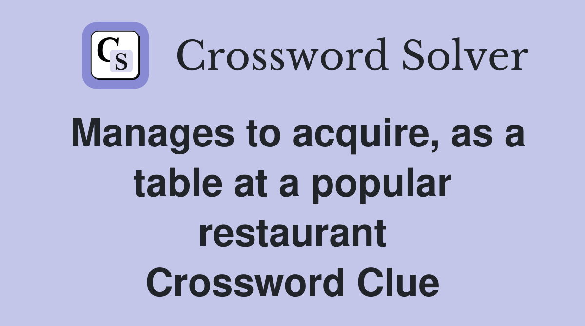 Manages to acquire, as a table at a popular restaurant Crossword Clue
