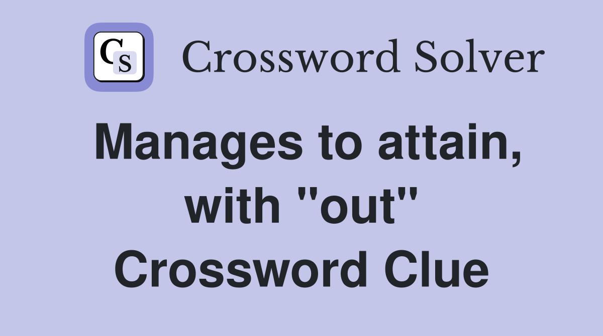 Manages to attain, with "out" Crossword Clue