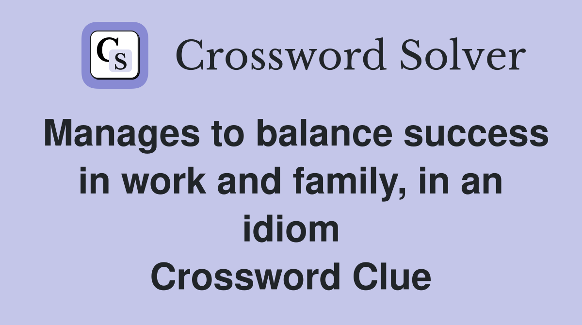 Manages to balance success in work and family, in an idiom Crossword Clue