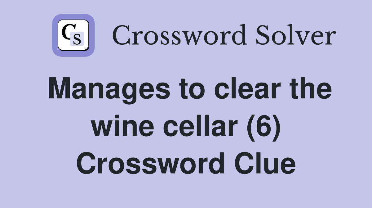 Manages to clear the wine cellar (6) Crossword Clue