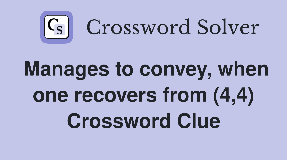 Manages to convey, when one recovers from (4,4) Crossword Clue