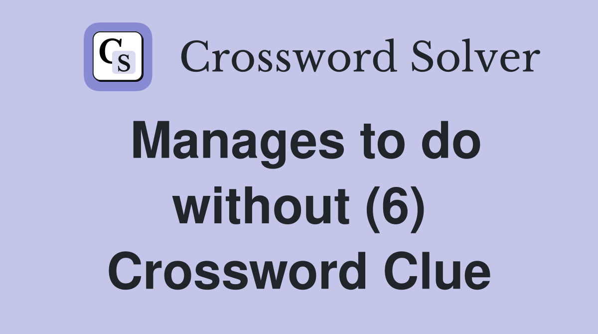 Manages to do without (6) Crossword Clue