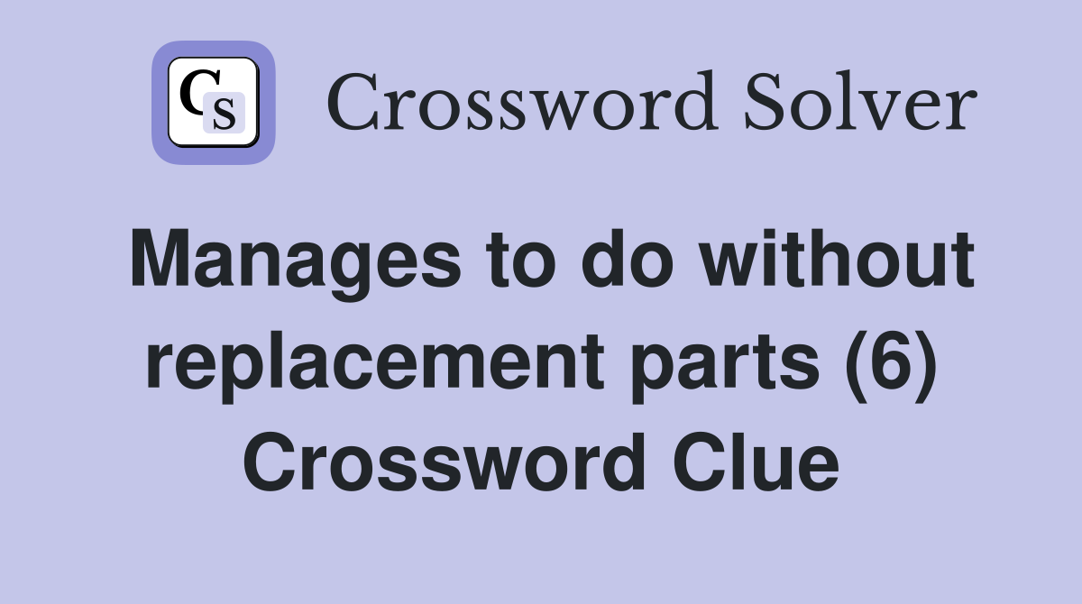 Manages to do without replacement parts (6) Crossword Clue