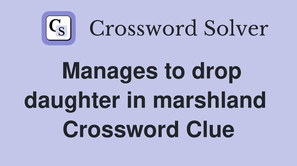 Manages to drop daughter in marshland  Crossword Clue