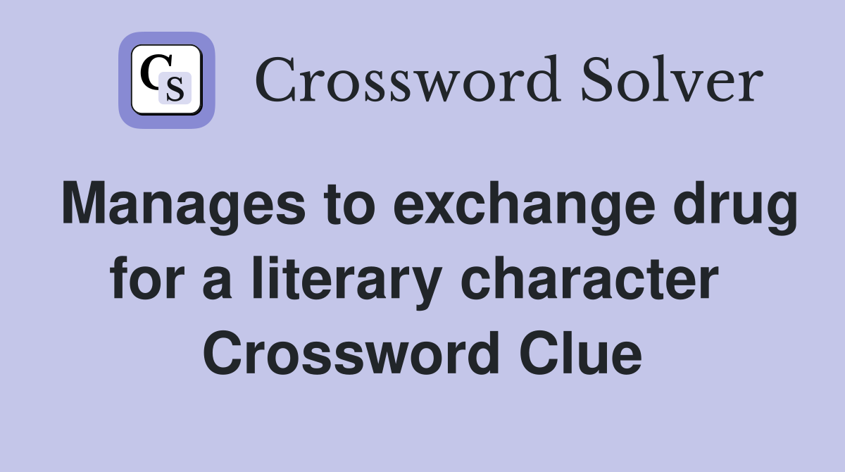 Manages to exchange drug for a literary character  Crossword Clue