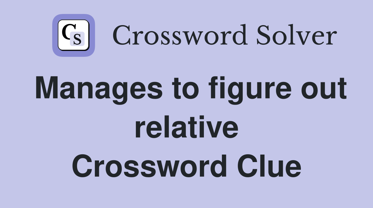 Manages to figure out relative Crossword Clue