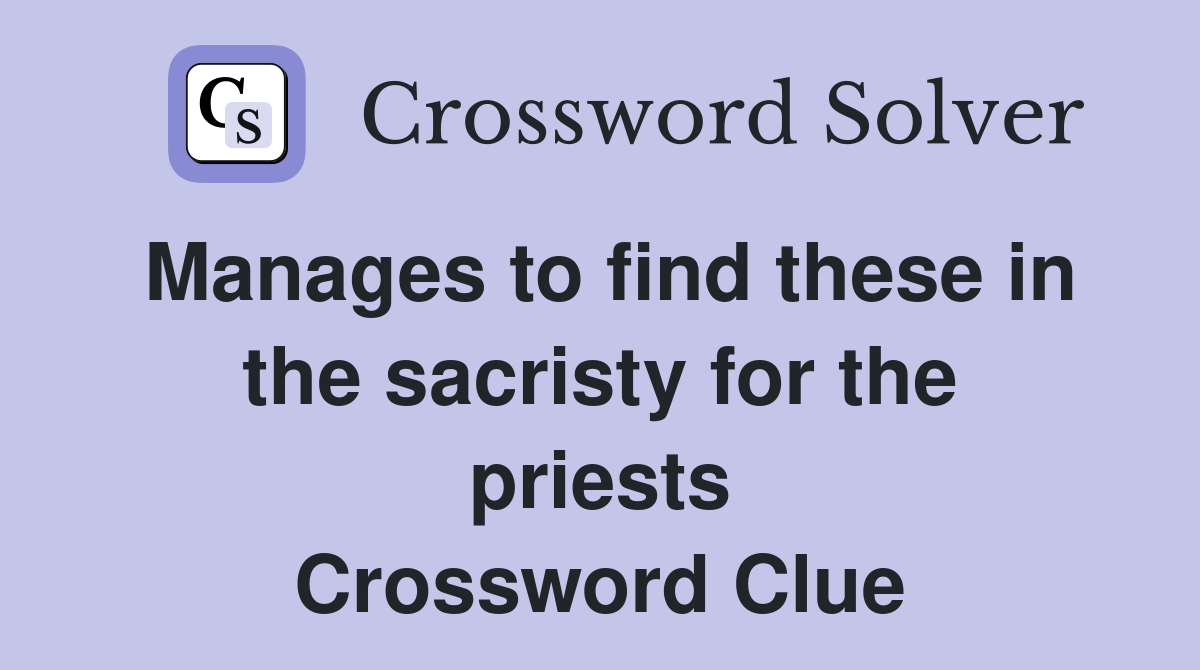 Manages to find these in the sacristy for the priests Crossword Clue