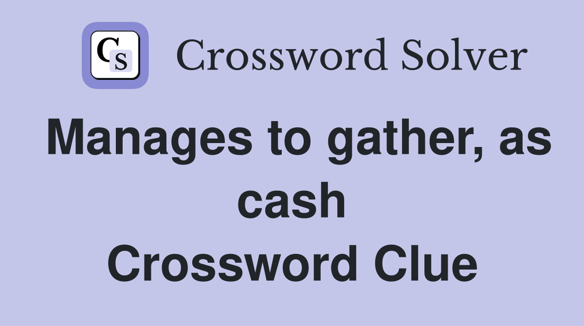 Manages to gather, as cash Crossword Clue