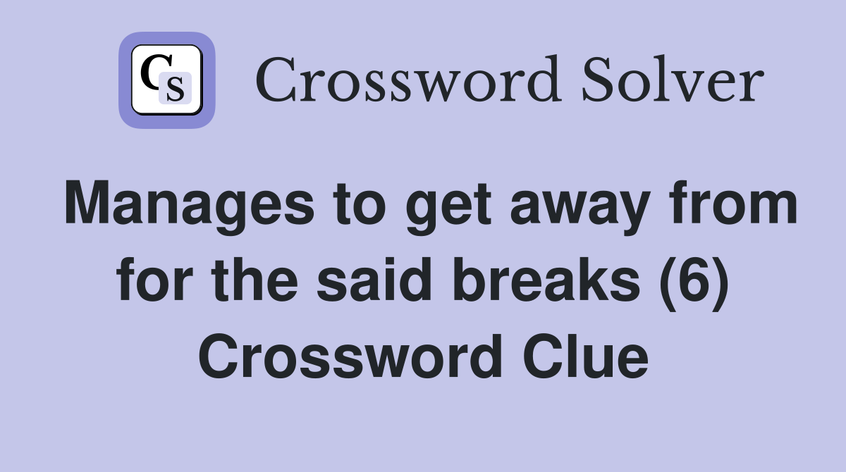 Manages to get away from for the said breaks (6) Crossword Clue