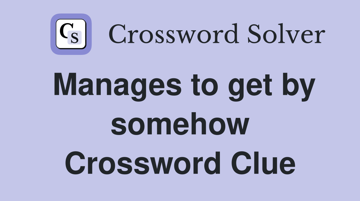 Manages to get by somehow Crossword Clue