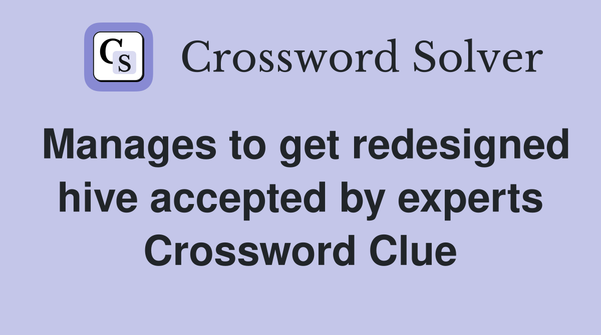 Manages to get redesigned hive accepted by experts Crossword Clue