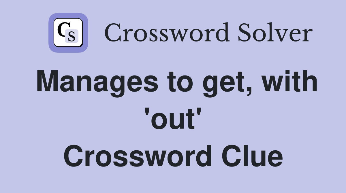 Manages to get, with 'out' Crossword Clue