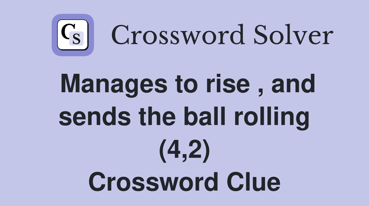 Manages to rise , and sends the ball rolling (4,2) Crossword Clue