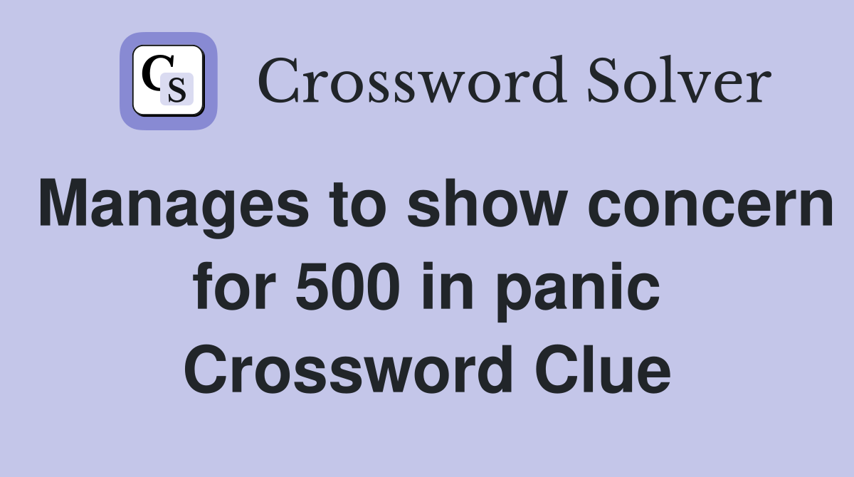 Manages to show concern for 500 in panic Crossword Clue