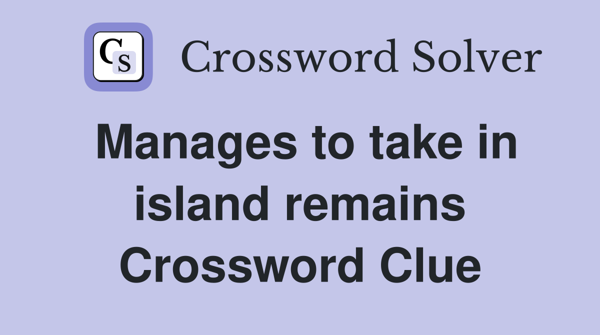 Manages to take in island remains Crossword Clue