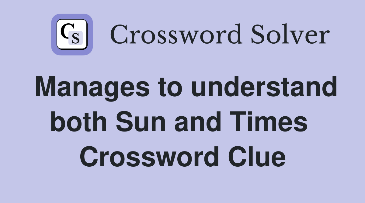 Manages to understand both Sun and Times  Crossword Clue