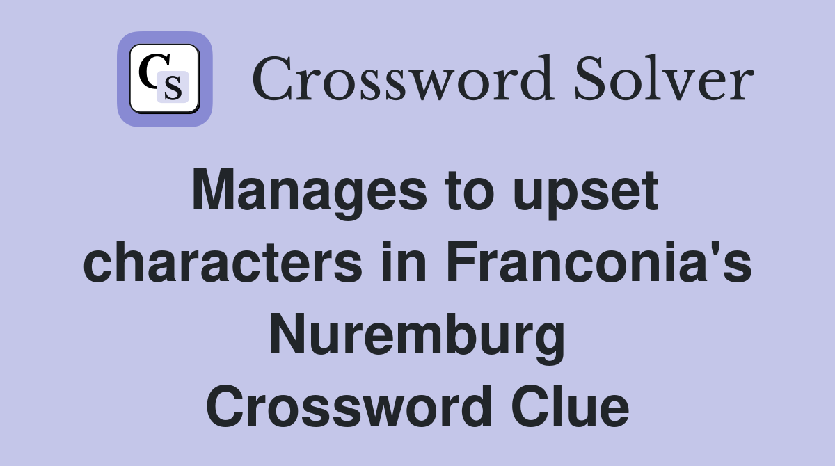 Manages to upset characters in Franconia's Nuremburg Crossword Clue