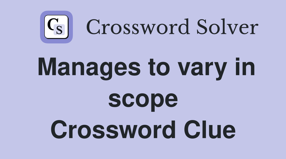 Manages to vary in scope Crossword Clue