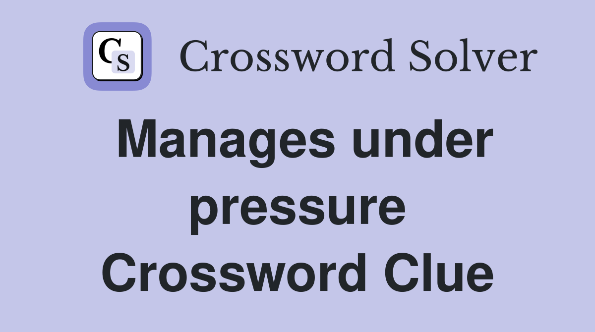 Manages under pressure Crossword Clue